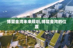 博鳌金湾未来规划,博鳌金湾的位置