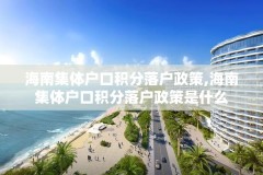 海南集体户口积分落户政策,海南集体户口积分落户政策是什么