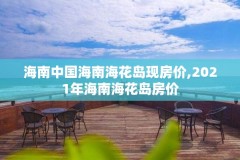 海南中国海南海花岛现房价,2021年海南海花岛房价