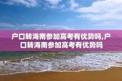 户口转海南参加高考有优势吗,户口转海南参加高考有优势吗