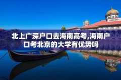 北上广深户口去海南高考,海南户口考北京的大学有优势吗