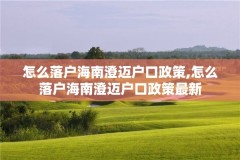 怎么落户海南澄迈户口政策,怎么落户海南澄迈户口政策最新