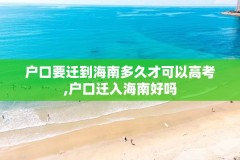 户口要迁到海南多久才可以高考,户口迁入海南好吗