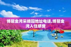 博鳌金湾采摘园地址电话,博鳌金湾入住感受