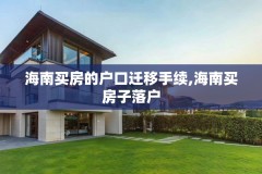 海南买房的户口迁移手续,海南买房子落户
