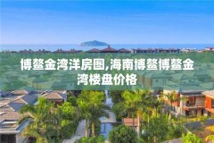 博鳌金湾洋房图,海南博鳌博鳌金湾楼盘价格