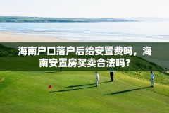海南户口落户后给安置费吗,海南安置房买卖合法吗?