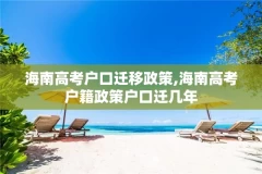 海南高考户口迁移政策,海南高考户籍政策户口迁几年