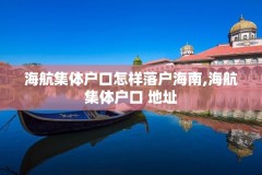 海航集体户口怎样落户海南,海航集体户口 地址