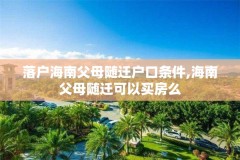 落户海南父母随迁户口条件,海南父母随迁可以买房么
