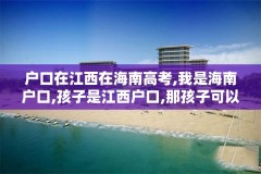 户口在江西在海南高考,我是海南户口,孩子是江西户口,那孩子可以在海南读书吗
