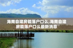 海南自建房能落户口么,海南自建房能落户口么最新消息