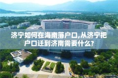 济宁如何在海南落户口,从济宁把户口迁到济南需要什么?