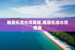 雅居乐清水湾商铺,雅居乐清水湾楼盘