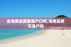 去海南买房能落户口吗,海南买房可落户吗