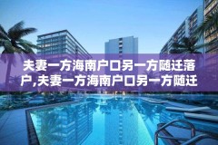 夫妻一方海南户口另一方随迁落户,夫妻一方海南户口另一方随迁落户怎么办