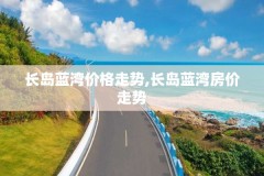 长岛蓝湾价格走势,长岛蓝湾房价走势