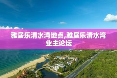 雅居乐清水湾地点,雅居乐清水湾业主论坛