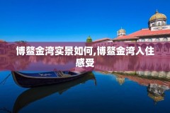 博鳌金湾实景如何,博鳌金湾入住感受