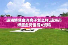 琼海博鳌金湾房子怎么样,琼海市博鳌金湾值得X资吗