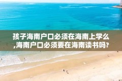 孩子海南户口必须在海南上学么,海南户口必须要在海南读书吗?