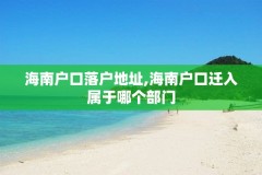海南户口落户地址,海南户口迁入属于哪个部门