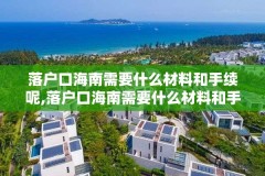 落户口海南需要什么材料和手续呢,落户口海南需要什么材料和手续呢女生