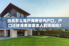 当兵怎么落户海南省内户口，户口迁移海南需要本人到现场吗？