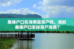 集体户口在海南能落户吗，海航集体户口怎样落户海南？