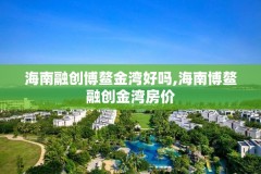 海南融创博鳌金湾好吗,海南博鳌融创金湾房价