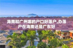 海南和广州哪的户口好落户,办落户在海南还是广东好
