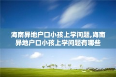 海南异地户口小孩上学问题,海南异地户口小孩上学问题有哪些