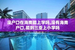 没户口在海南能上学吗,没有海南户口,能到三亚上小学吗