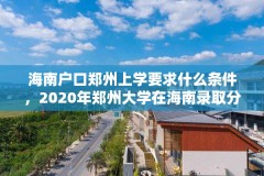 海南户口郑州上学要求什么条件，2020年郑州大学在海南录取分数线？