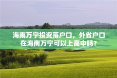 海南万宁投资落户口,外省户口在海南万宁可以上高中吗?