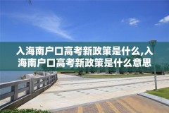 入海南户口高考新政策是什么,入海南户口高考新政策是什么意思