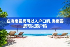 在海南买房可以入户口吗,海南买房可以落户吗