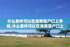 什么条件可以在海南落户口上学校,什么条件可以在海南落户口上学校呢