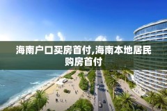 海南户口买房首付,海南本地居民购房首付
