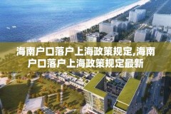 海南户口落户上海政策规定,海南户口落户上海政策规定最新