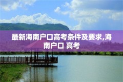 最新海南户口高考条件及要求,海南户口 高考