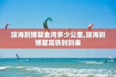 琼海到博鳌金湾多少公里,琼海到博鳌高铁时刻表