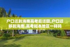 户口迁到海南高考后迁回,户口迁移到海南,高考和本地区一样吗