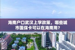 海南户口武汉上学政策,哪些城市医保卡可以在海南用?