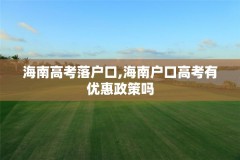 海南高考落户口,海南户口高考有优惠政策吗