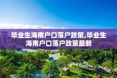 毕业生海南户口落户政策,毕业生海南户口落户政策最新