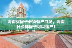 海南买房子必须有户口吗，海南什么样房子可以落户？