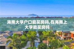 海南大学户口能买房吗,在海南上大学能买房吗