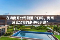 在海南开公司能落户口吗,海南成立公司的条件和步骤?