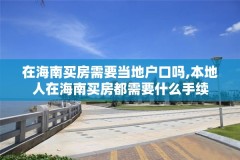 在海南买房需要当地户口吗,本地人在海南买房都需要什么手续